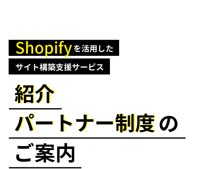 Shopifyを活⽤したサイト構築⽀援サービス紹介パートナー制度のご案内